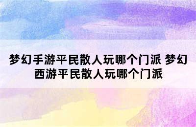 梦幻手游平民散人玩哪个门派 梦幻西游平民散人玩哪个门派